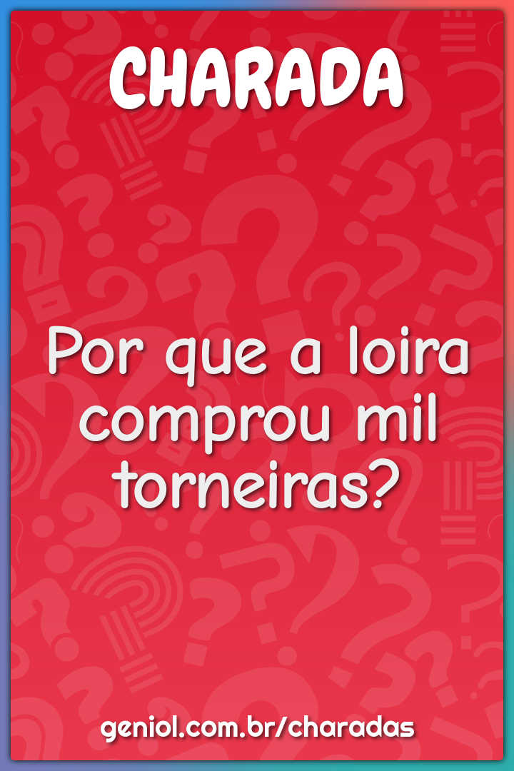 Por que a loira comprou mil torneiras?