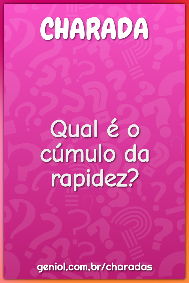 Qual é o cúmulo da rapidez?