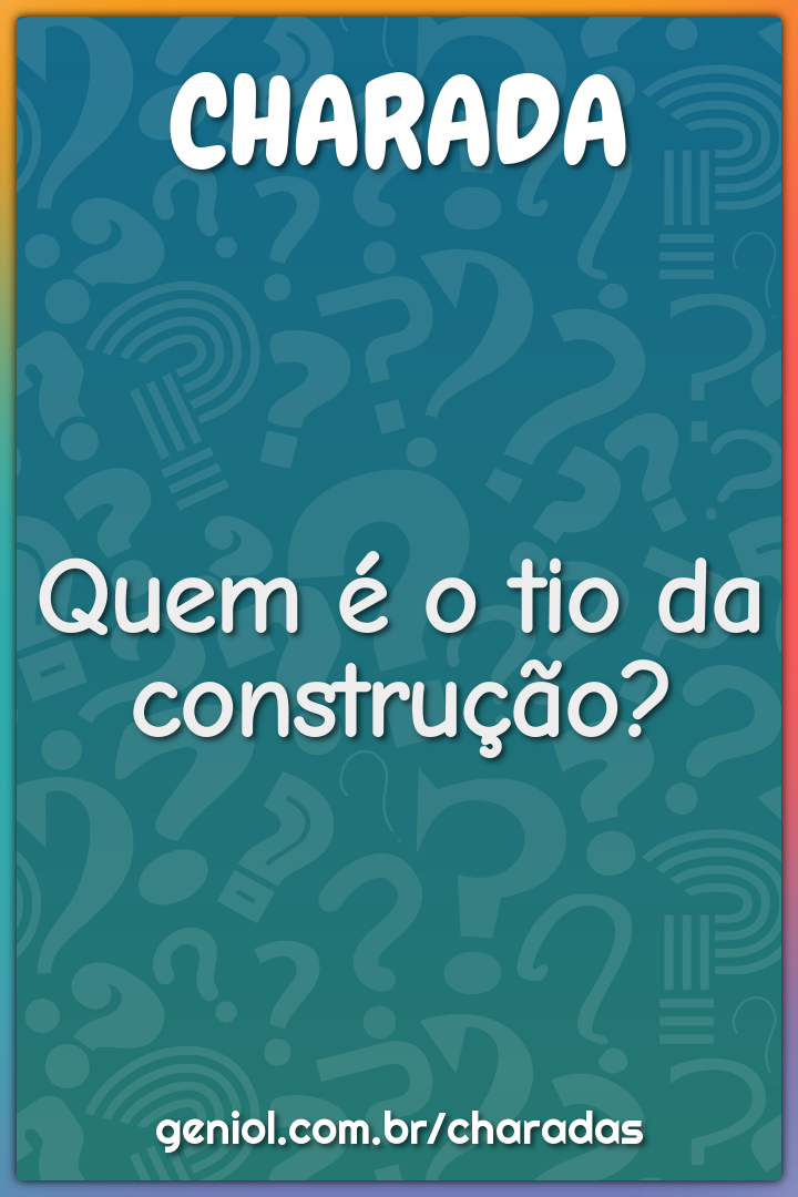 Quem é o tio da construção?