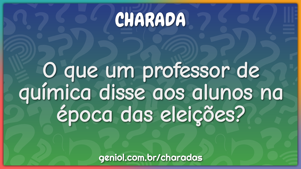 O que um professor de química disse aos alunos na época das eleições?