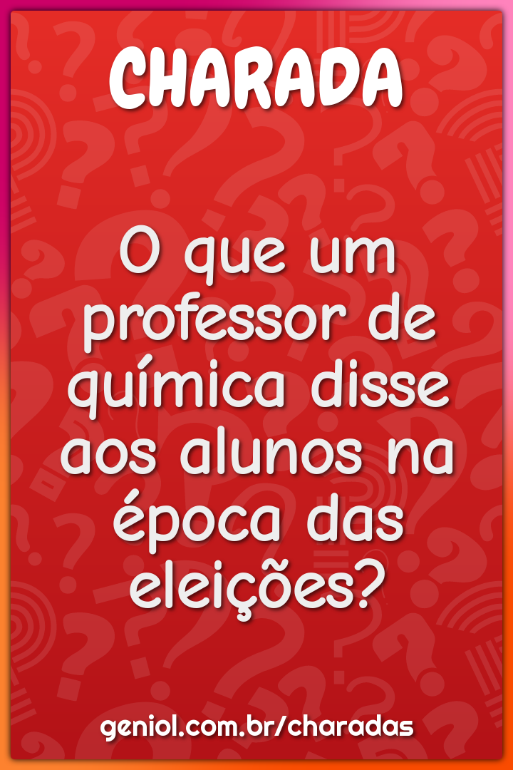 O que um professor de química disse aos alunos na época das eleições?