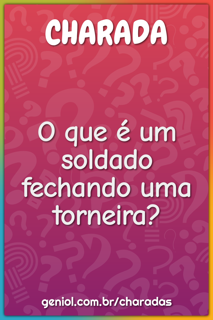 O que é um soldado fechando uma torneira?