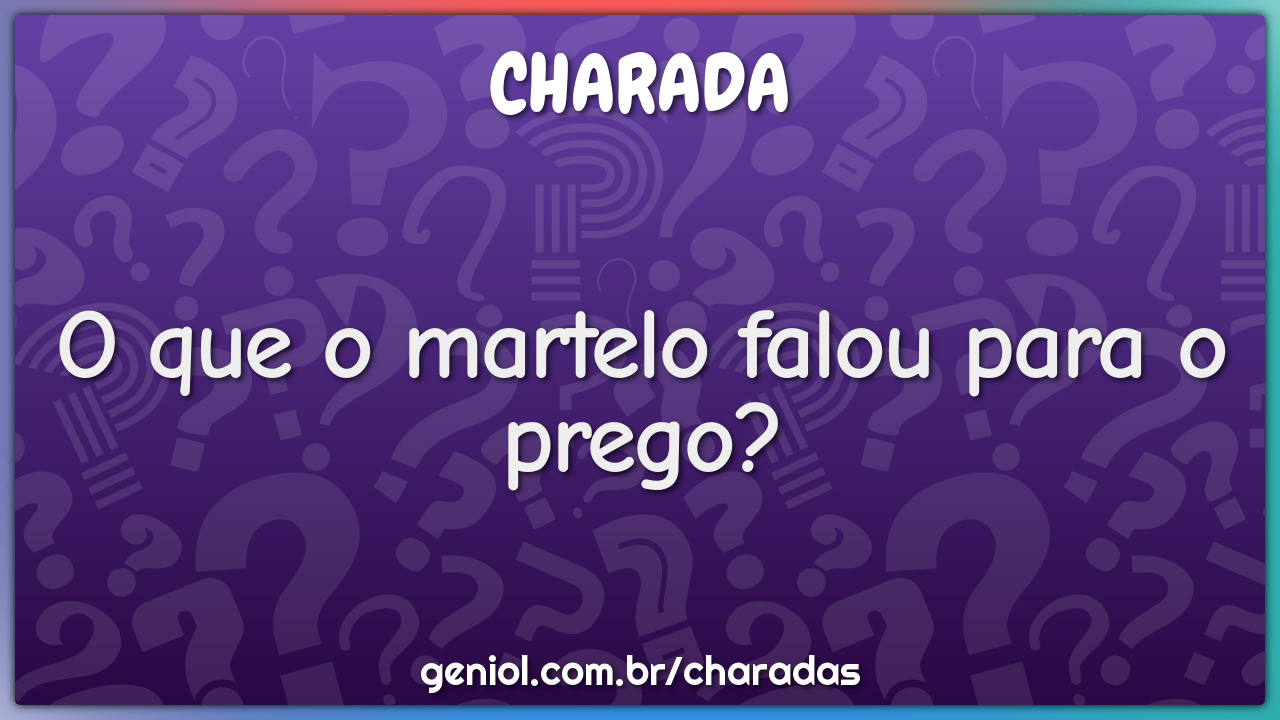 O que o martelo falou para o prego?