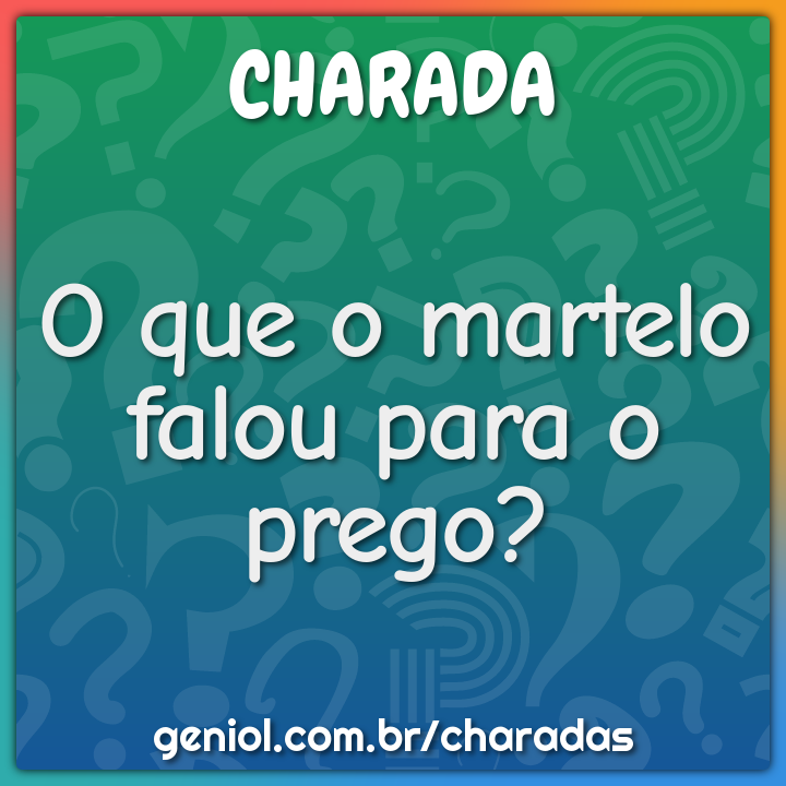 O que o martelo falou para o prego?