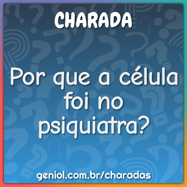 Por que a célula foi no psiquiatra? - Charada e Resposta - Geniol