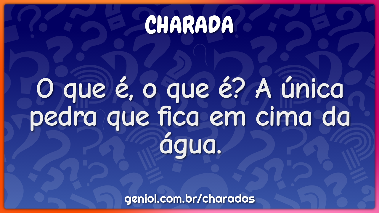 O que é, o que é? Quando bate na pedra não quebra e quando cai na água -  Charada e Resposta - Geniol