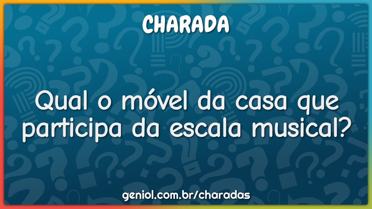 Qual o móvel da casa que participa da escala musical?