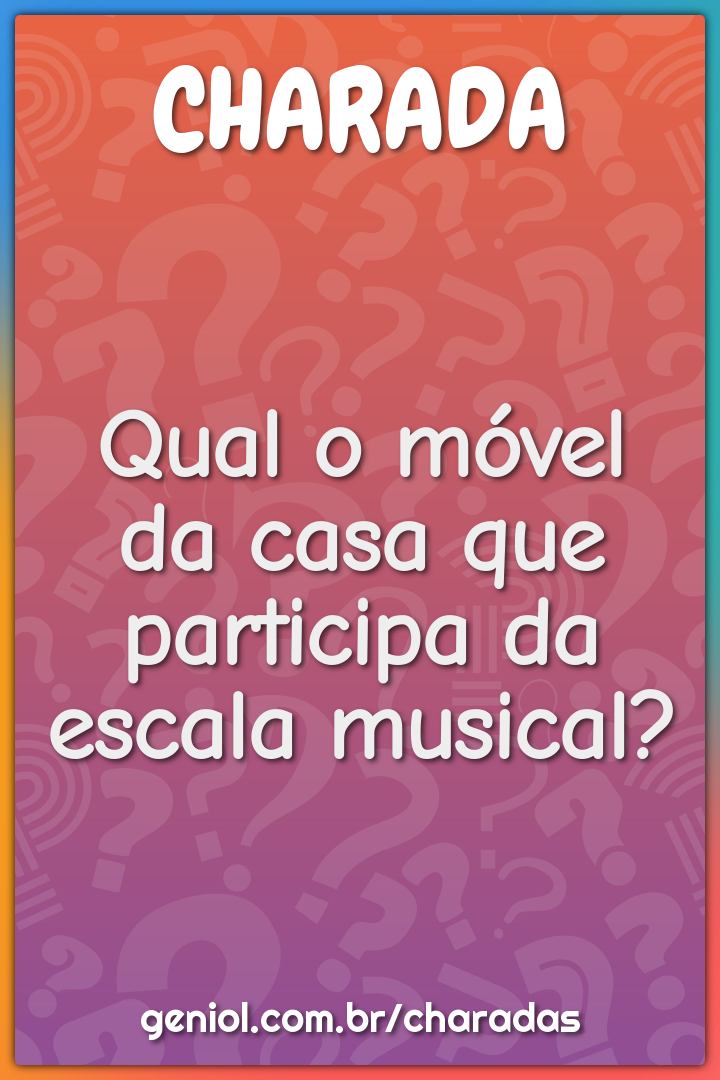 Qual o móvel da casa que participa da escala musical?