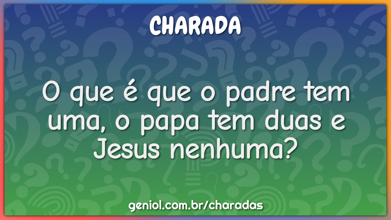 O Que E Que O Padre Tem Uma O Papa Tem Duas E Jesus Nenhuma Charada E Resposta Geniol