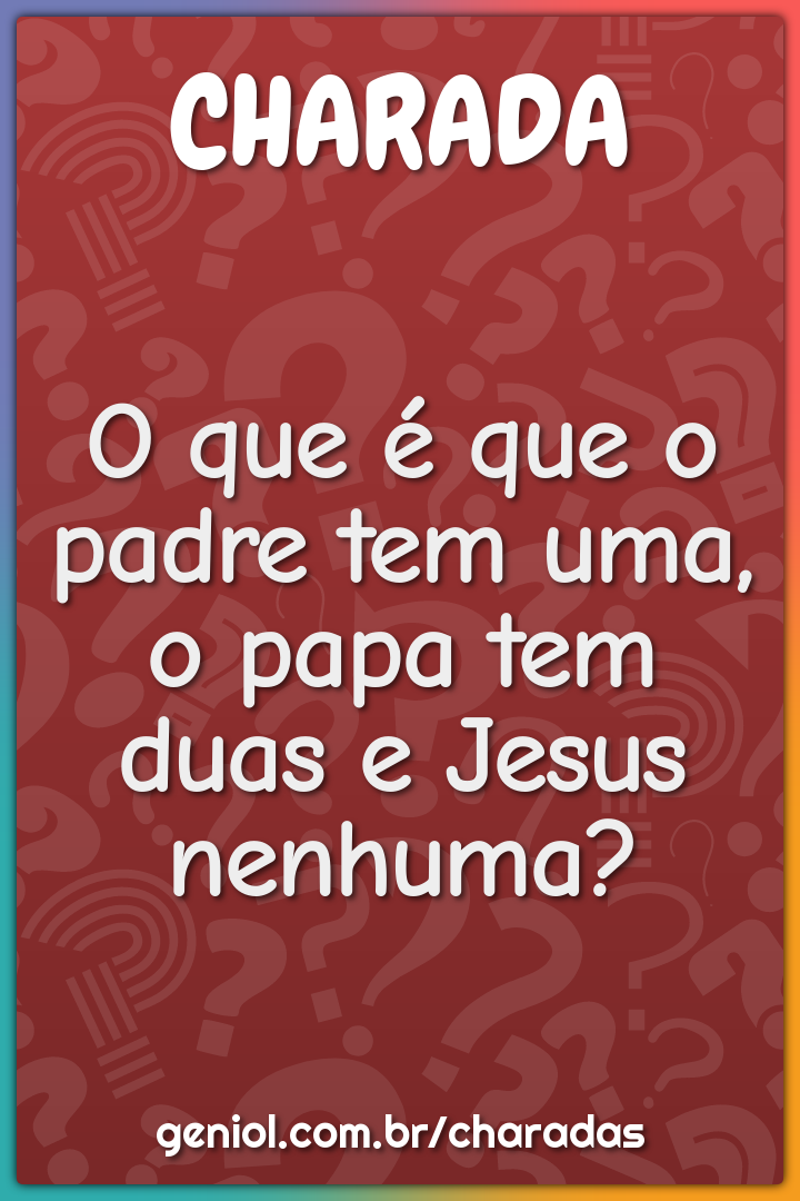 O que é que o padre tem uma, o papa tem duas e Jesus nenhuma?