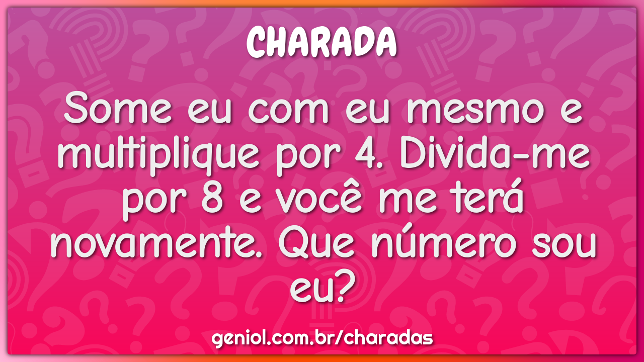 Some eu com eu mesmo e multiplique por 4. Divida-me por 8 e você me...