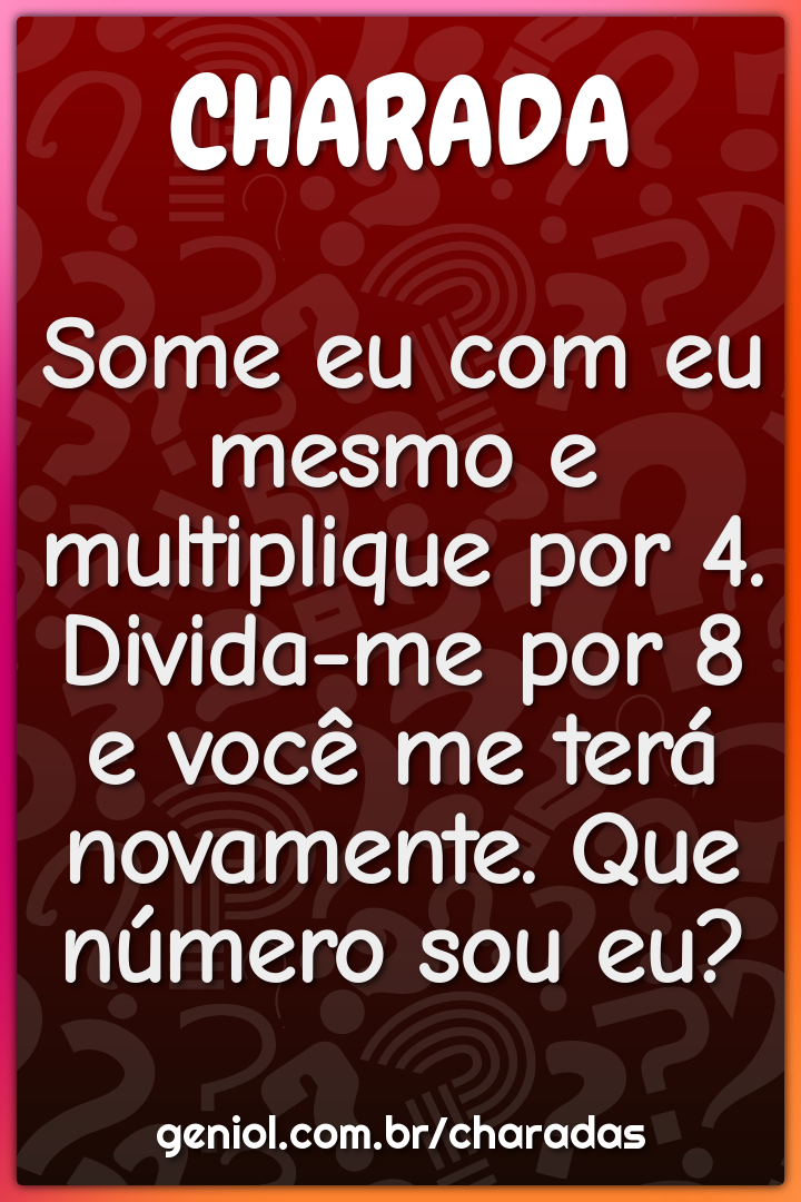 Some eu com eu mesmo e multiplique por 4. Divida-me por 8 e você me...