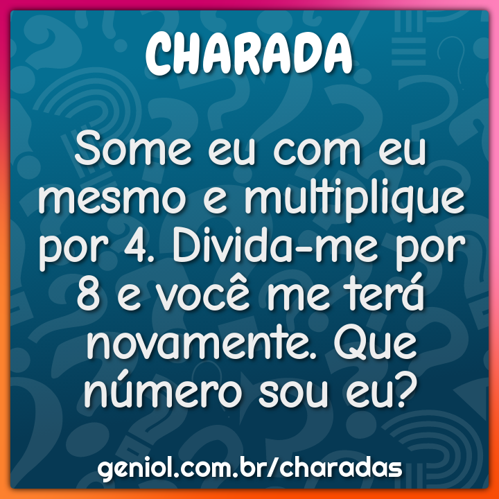Some eu com eu mesmo e multiplique por 4. Divida-me por 8 e você me...
