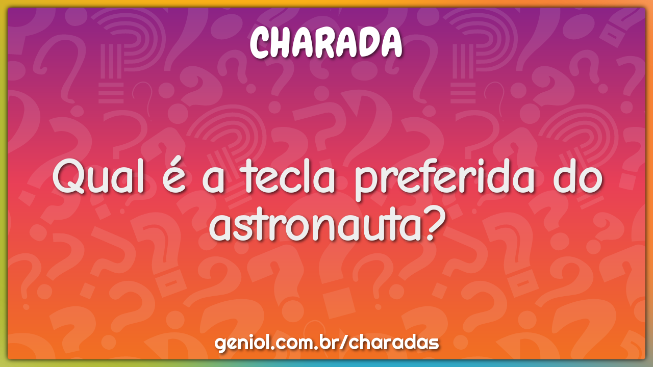 Qual é a tecla preferida do astronauta?