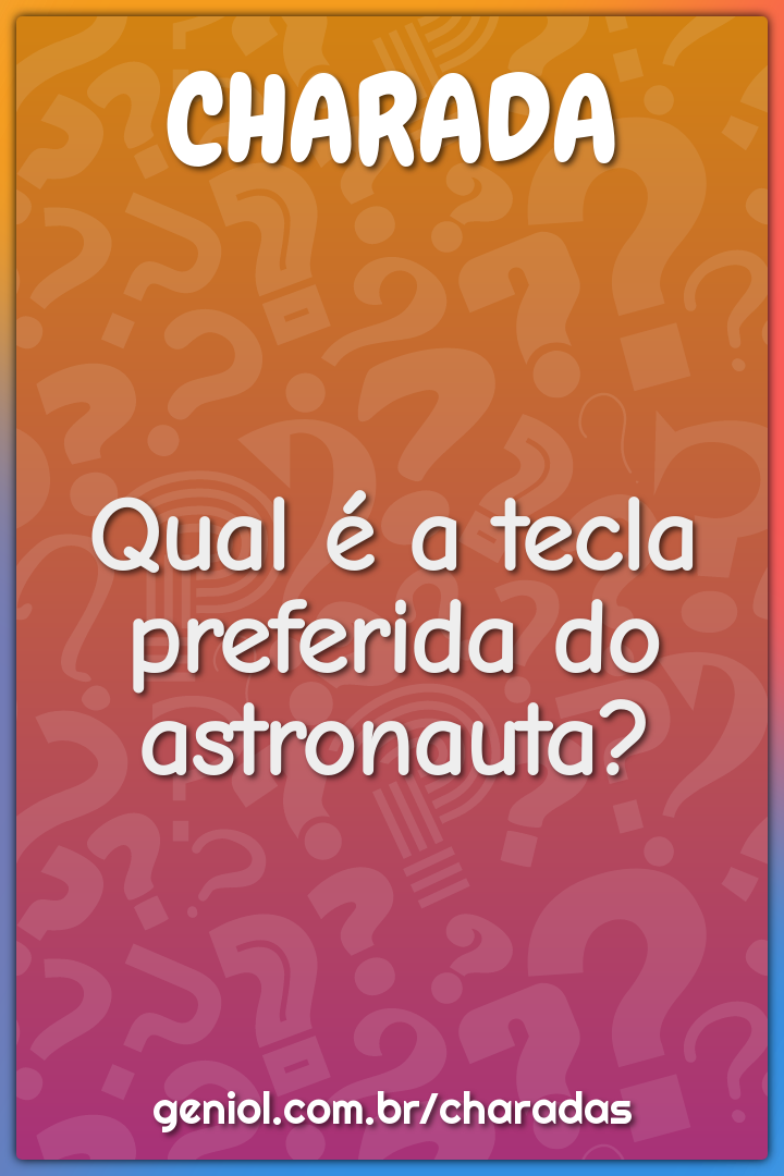 Qual é a tecla preferida do astronauta?