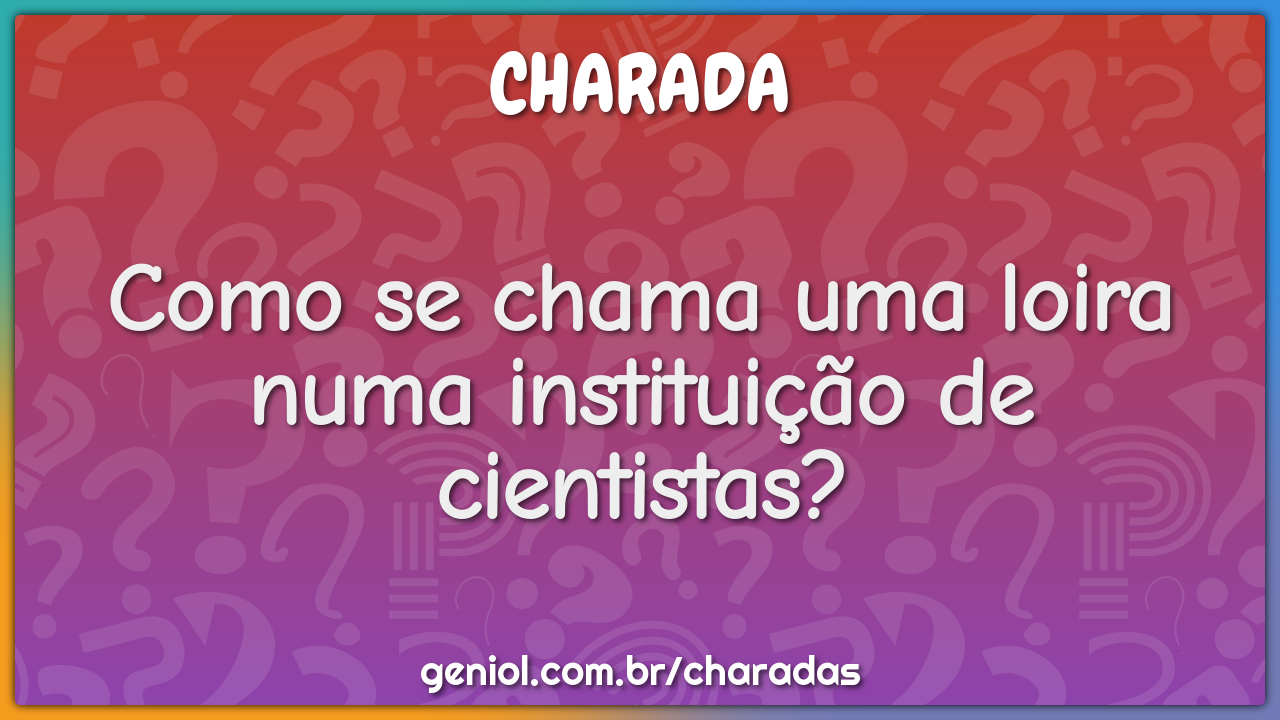 Como se chama uma loira numa instituição de cientistas?