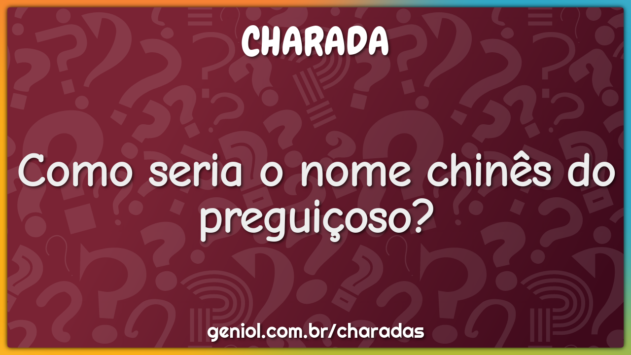 Como seria o nome chinês do preguiçoso?