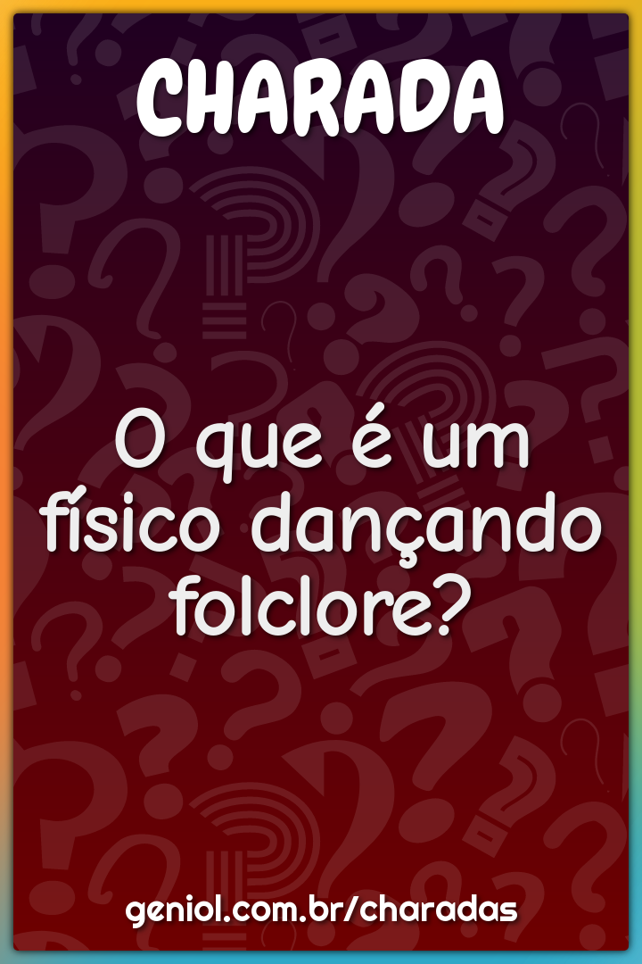 O que é um físico dançando folclore? - Charada e Resposta - Racha Cuca