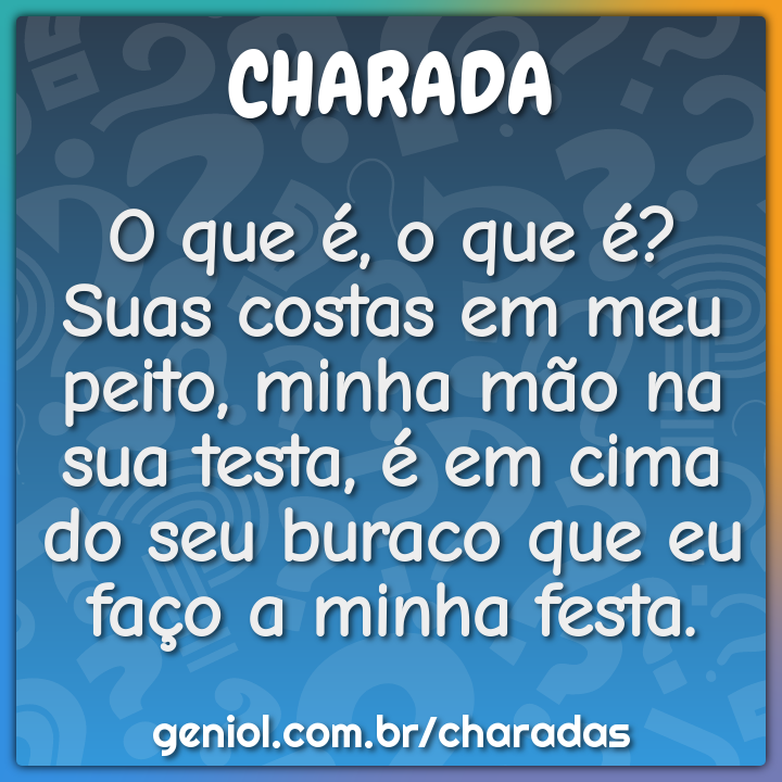 O que é, o que é? Suas costas em meu peito, minha mão na sua testa, é...
