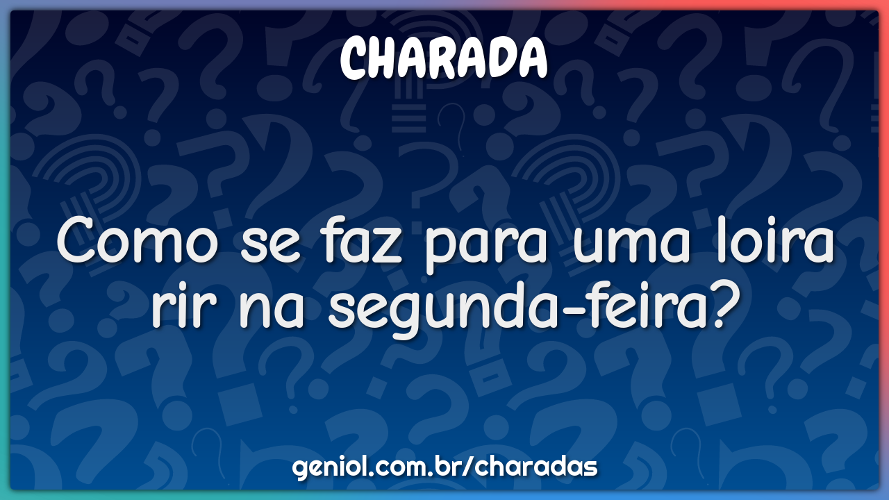 Como se faz para uma loira rir na segunda-feira?