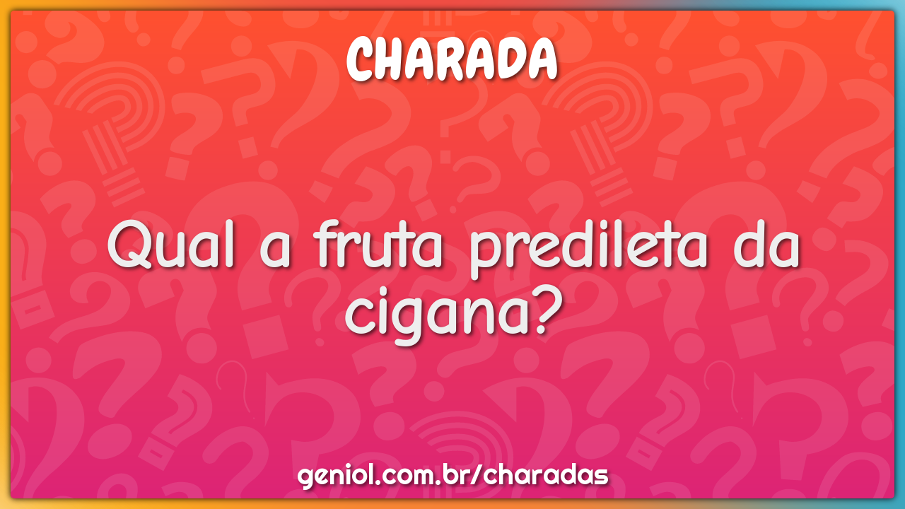 Qual a fruta predileta da cigana?