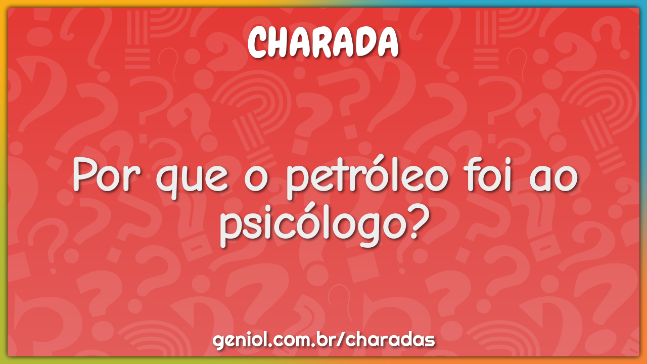 Por que o petróleo foi ao psicólogo?