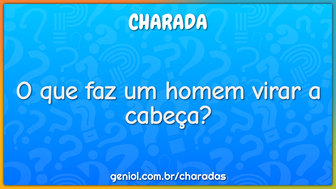 O que faz um homem virar a cabeça?