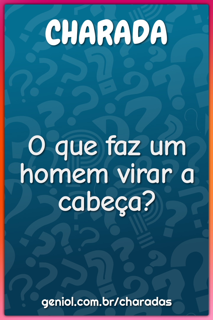 O que faz um homem virar a cabeça?