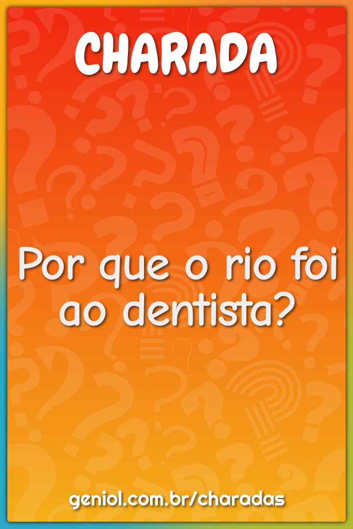 Por que o rio foi ao dentista?