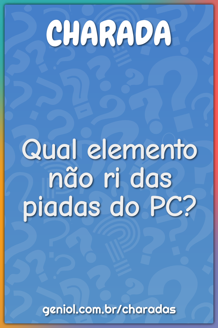 Qual elemento não ri das piadas do PC?