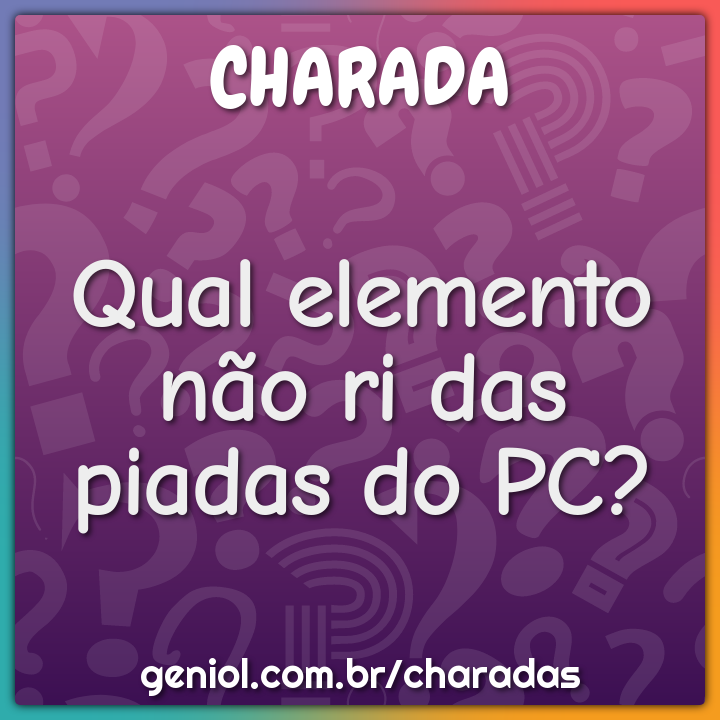 Qual elemento não ri das piadas do PC?