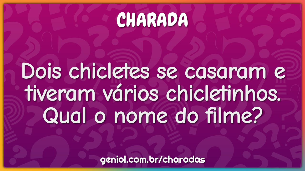 Dois chicletes se casaram e tiveram vários chicletinhos. Qual o nome...