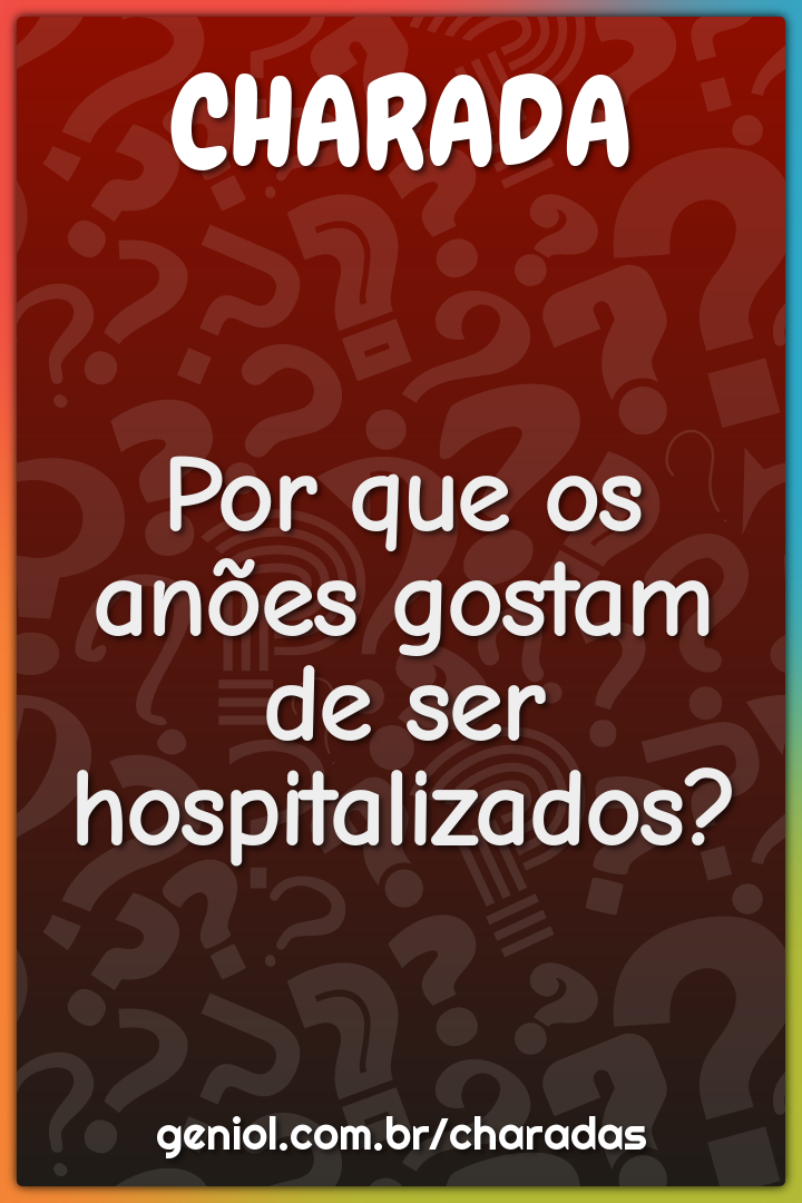 Por que os anões gostam de ser hospitalizados?