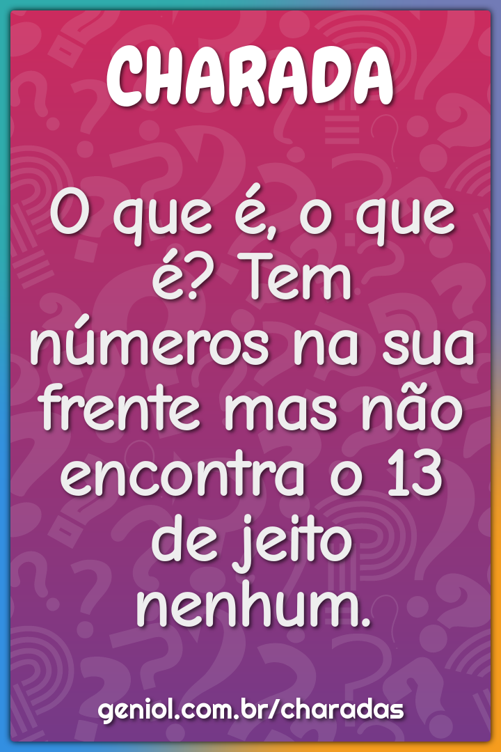 O que é, o que é? Tem números na sua frente mas não encontra o 13 de...