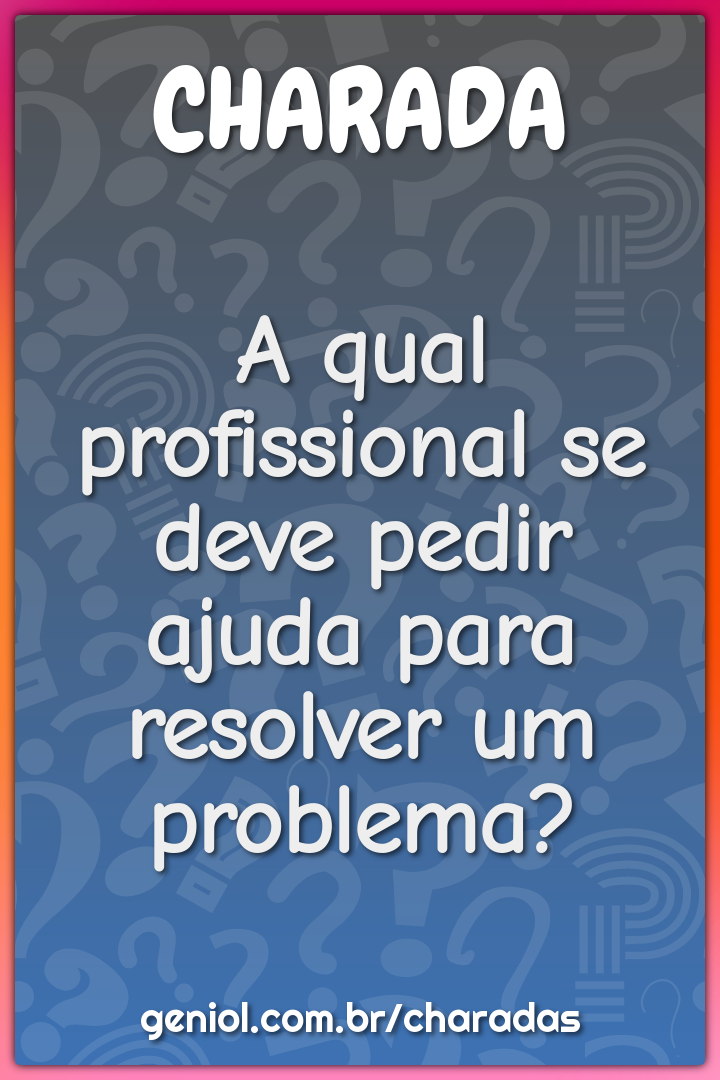 A qual profissional se deve pedir ajuda para resolver um problema?