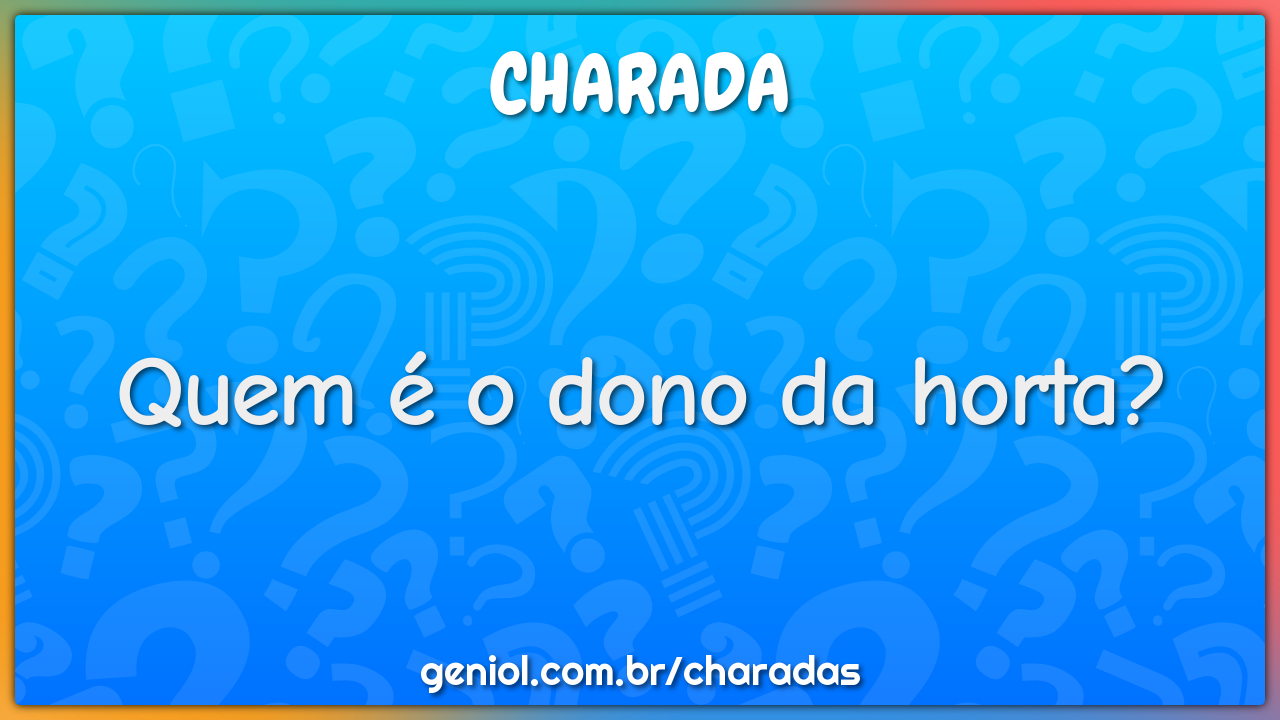 Quem é o dono da horta?