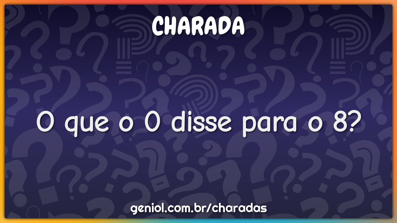 O que o 0 disse para o 8?