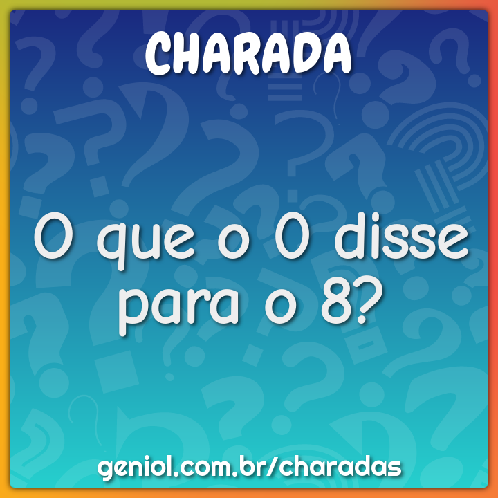 O que o 0 disse para o 8?