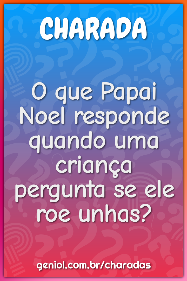 O que Papai Noel responde quando uma criança pergunta se ele roe...