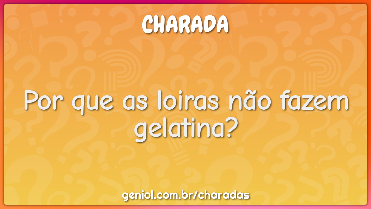 Por que as loiras não fazem gelatina?