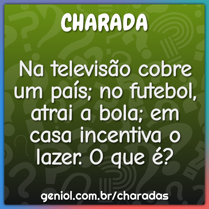 Na televisão cobre um país; no futebol, atrai a bola; em casa...