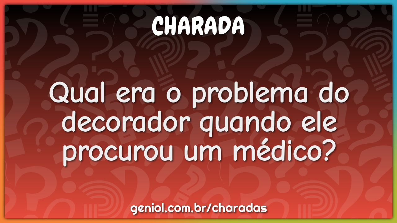 Qual era o problema do decorador quando ele procurou um médico?