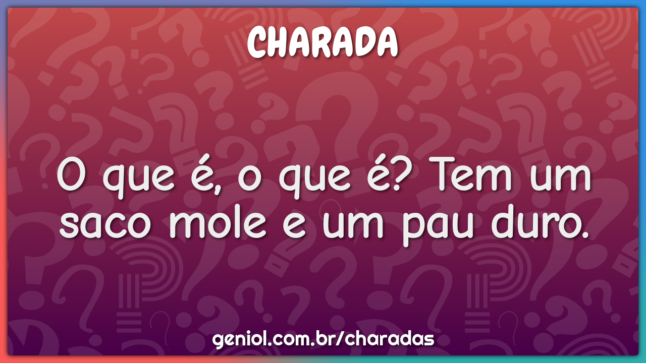 O que é, o que é? Tem um saco mole e um pau duro.