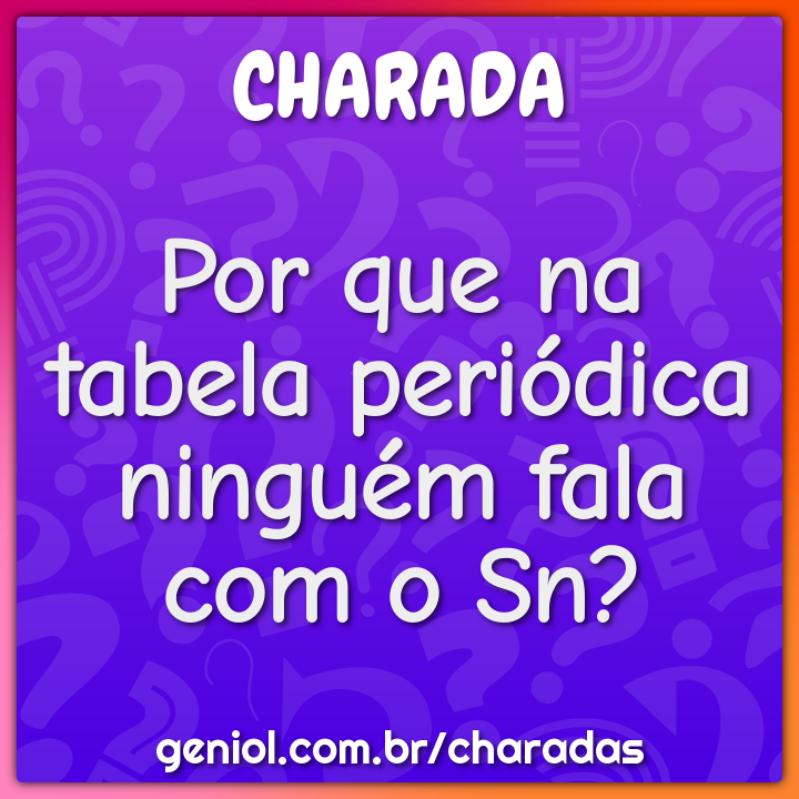 Por que na tabela periódica ninguém fala com o Sn?