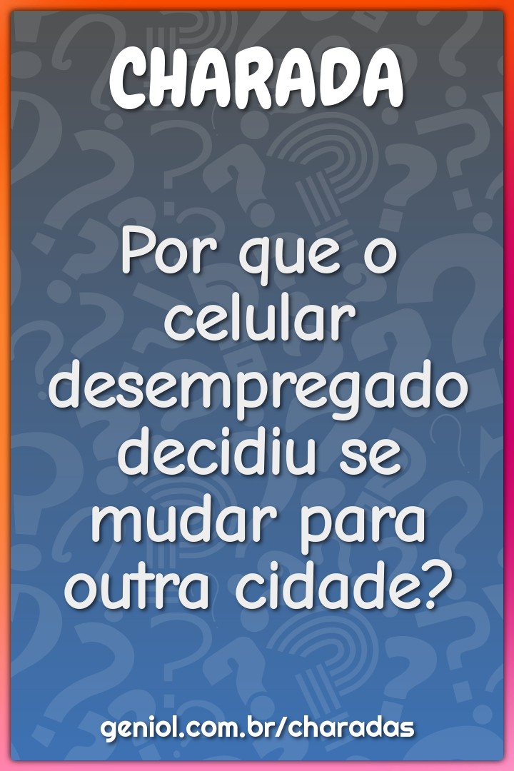 Por que o celular desempregado decidiu se mudar para outra cidade?