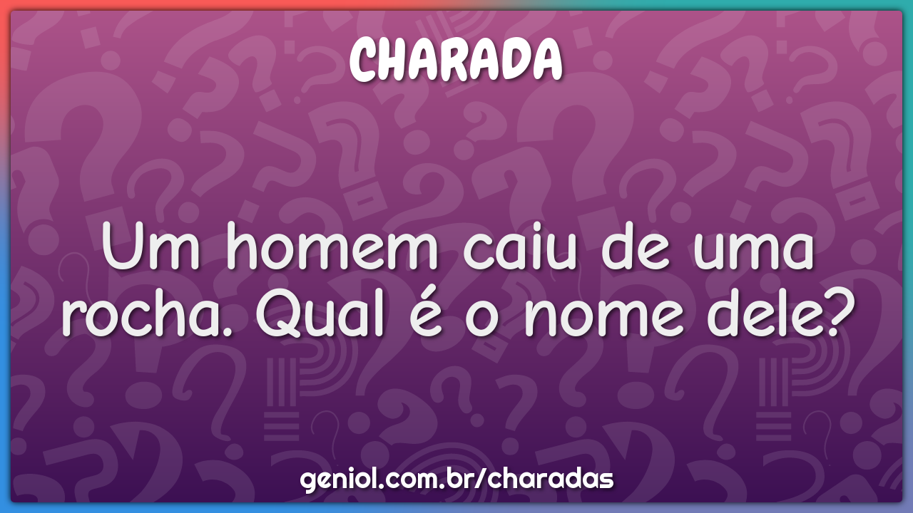 Um homem caiu de uma rocha. Qual é o nome dele?