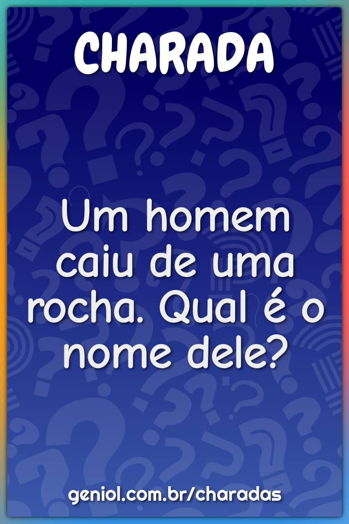 Um homem caiu de uma rocha. Qual é o nome dele?