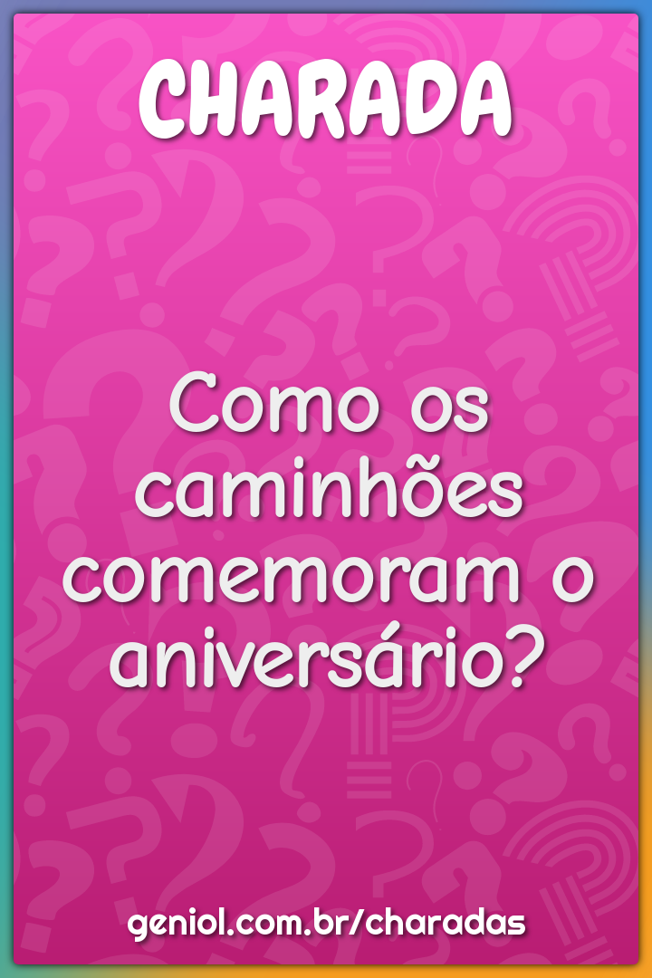 Como os caminhões comemoram o aniversário?