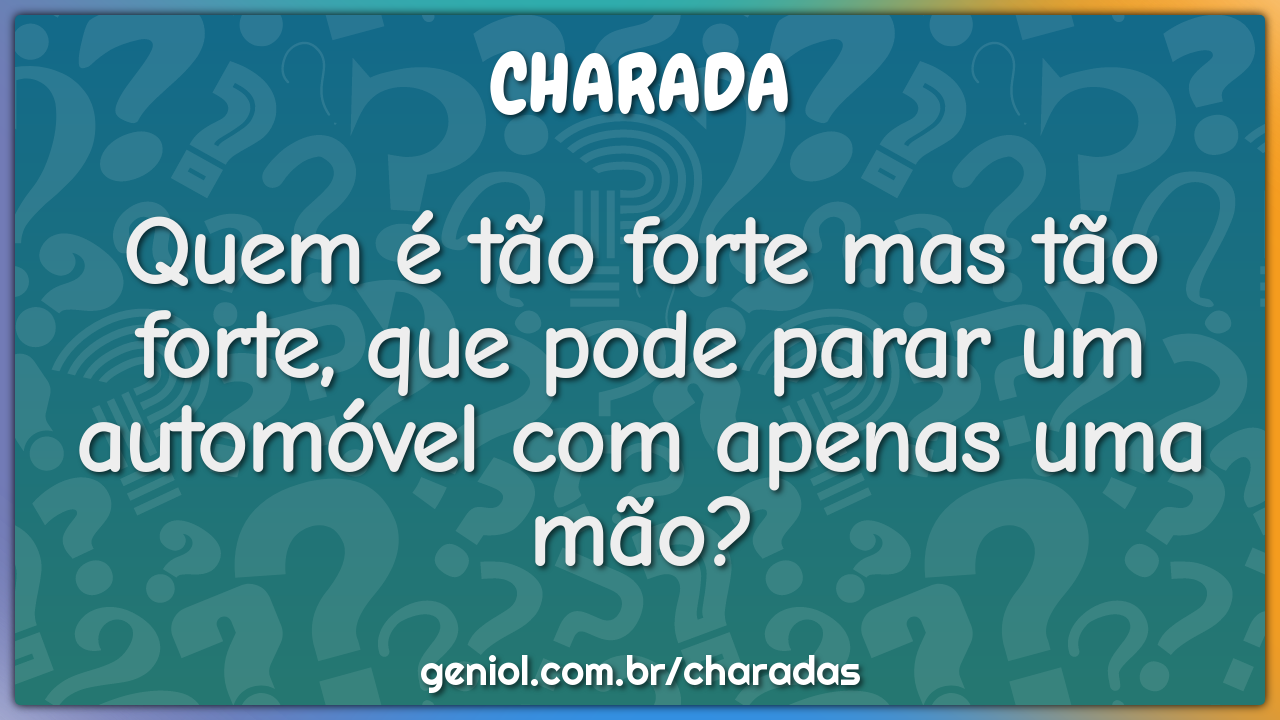 Quem é tão forte mas tão forte, que pode parar um automóvel com apenas...