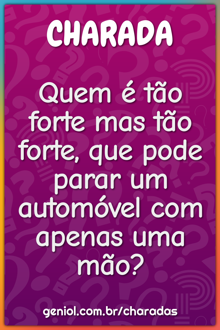 Quem é tão forte mas tão forte, que pode parar um automóvel com apenas...